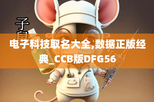 电子科技取名大全,数据正版经典_CCB版DFG56