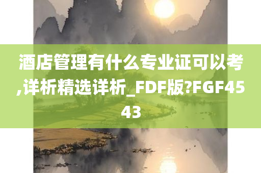 酒店管理有什么专业证可以考,详析精选详析_FDF版?FGF4543