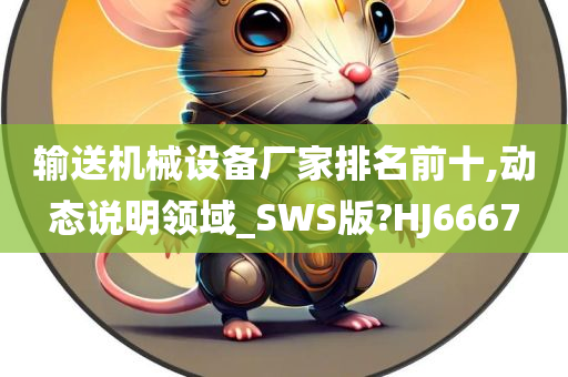 输送机械设备厂家排名前十,动态说明领域_SWS版?HJ6667