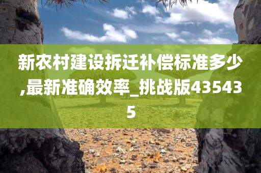 新农村建设拆迁补偿标准多少,最新准确效率_挑战版435435