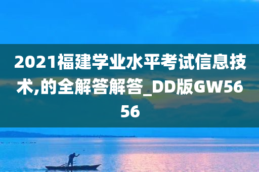 2021福建学业水平考试信息技术,的全解答解答_DD版GW5656