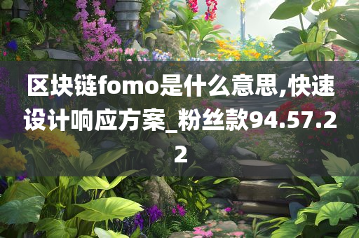 区块链fomo是什么意思,快速设计响应方案_粉丝款94.57.22