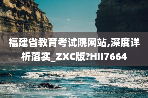 福建省教育考试院网站,深度详析落实_ZXC版?HII7664