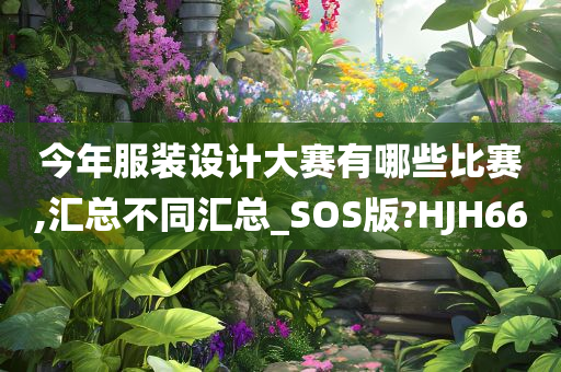 今年服装设计大赛有哪些比赛,汇总不同汇总_SOS版?HJH66