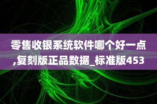 零售收银系统软件哪个好一点,复刻版正品数据_标准版453