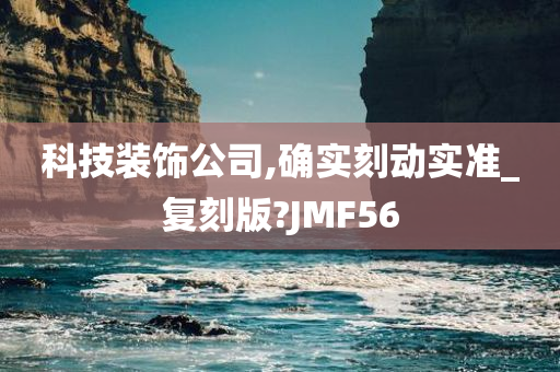 科技装饰公司,确实刻动实准_复刻版?JMF56