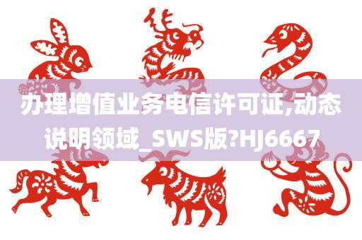 办理增值业务电信许可证,动态说明领域_SWS版?HJ6667