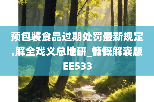 预包装食品过期处罚最新规定,解全戏义总地研_慷慨解囊版EE533