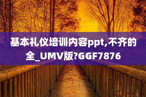 基本礼仪培训内容ppt,不齐的全_UMV版?GGF7876