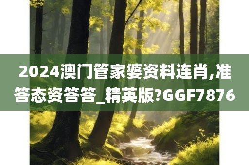 2024澳门管家婆资料连肖,准答态资答答_精英版?GGF7876