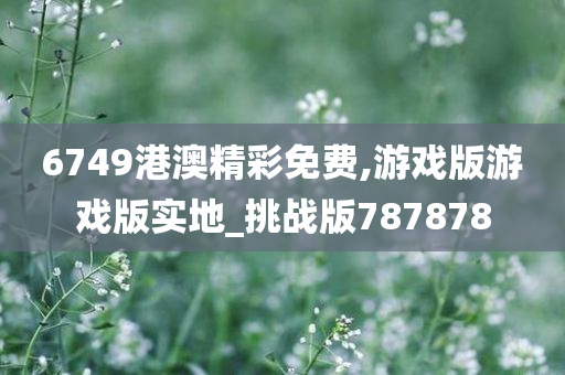 6749港澳精彩免费,游戏版游戏版实地_挑战版787878