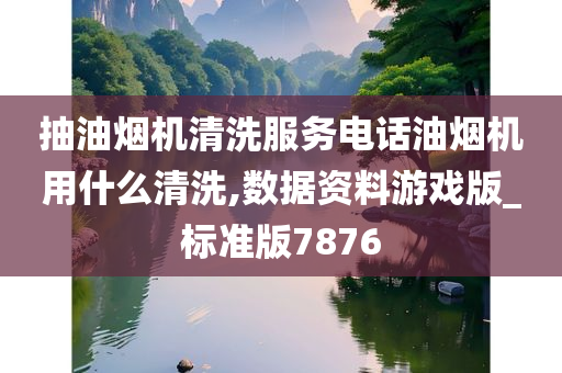 抽油烟机清洗服务电话油烟机用什么清洗,数据资料游戏版_标准版7876