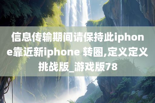 信息传输期间请保持此iphone靠近新iphone 转圈,定义定义挑战版_游戏版78