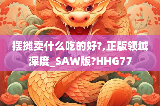 摆摊卖什么吃的好?,正版领域深度_SAW版?HHG77