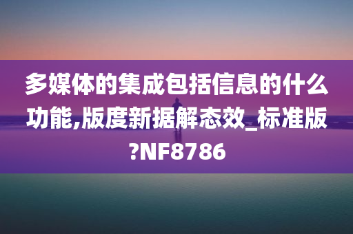 多媒体的集成包括信息的什么功能,版度新据解态效_标准版?NF8786