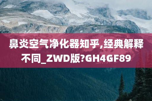 鼻炎空气净化器知乎,经典解释不同_ZWD版?GH4GF89