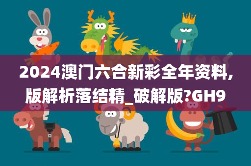 2024澳门六合新彩全年资料,版解析落结精_破解版?GH9