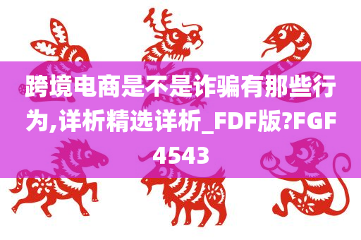 跨境电商是不是诈骗有那些行为,详析精选详析_FDF版?FGF4543