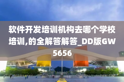 软件开发培训机构去哪个学校培训,的全解答解答_DD版GW5656