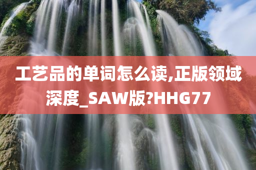 工艺品的单词怎么读,正版领域深度_SAW版?HHG77