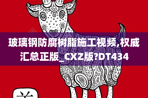 玻璃钢防腐树脂施工视频,权威汇总正版_CXZ版?DT434