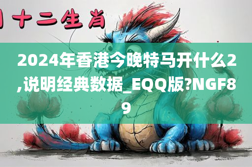 2024年香港今晚特马开什么2,说明经典数据_EQQ版?NGF89