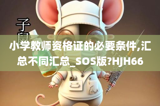 小学教师资格证的必要条件,汇总不同汇总_SOS版?HJH66