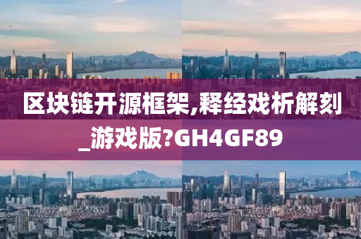 区块链开源框架,释经戏析解刻_游戏版?GH4GF89