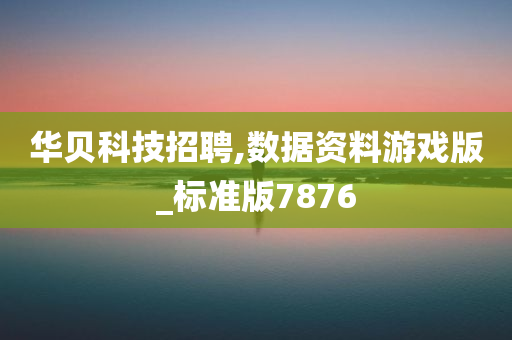 华贝科技招聘,数据资料游戏版_标准版7876