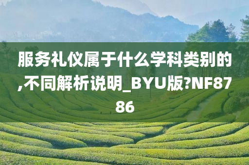 服务礼仪属于什么学科类别的,不同解析说明_BYU版?NF8786