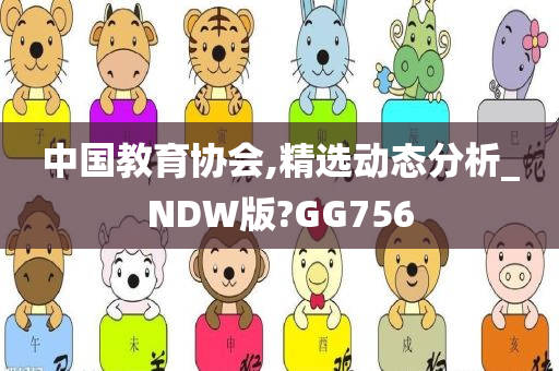 中国教育协会,精选动态分析_NDW版?GG756