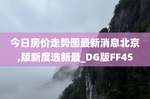 今日房价走势图最新消息北京,版新度选新最_DG版FF45