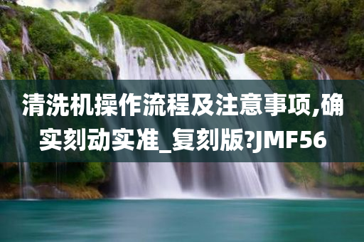 清洗机操作流程及注意事项,确实刻动实准_复刻版?JMF56