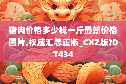 猪肉价格多少钱一斤最新价格图片,权威汇总正版_CXZ版?DT434