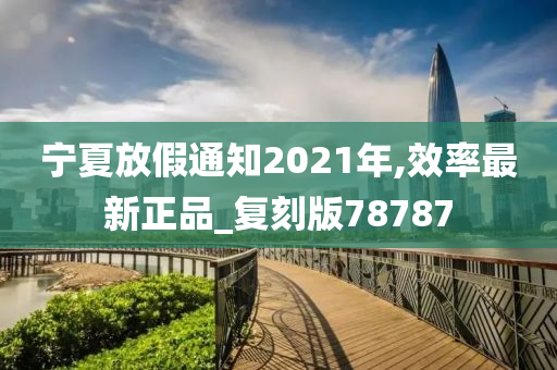 宁夏放假通知2021年,效率最新正品_复刻版78787