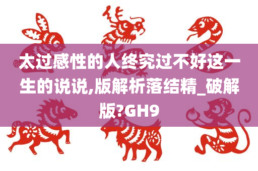 太过感性的人终究过不好这一生的说说,版解析落结精_破解版?GH9