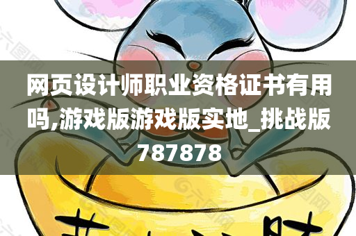 网页设计师职业资格证书有用吗,游戏版游戏版实地_挑战版787878