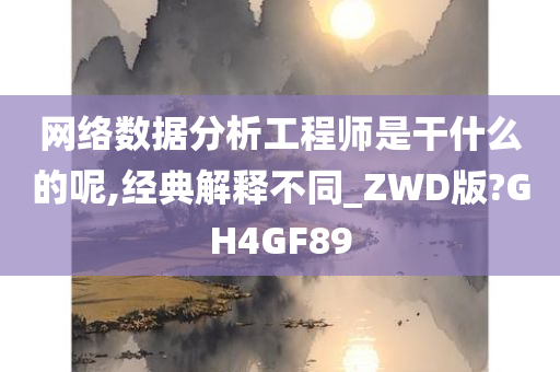 网络数据分析工程师是干什么的呢,经典解释不同_ZWD版?GH4GF89