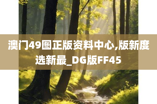 澳门49图正版资料中心,版新度选新最_DG版FF45