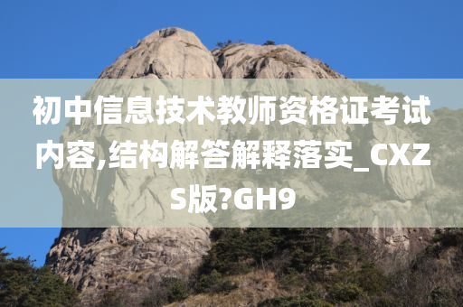 初中信息技术教师资格证考试内容,结构解答解释落实_CXZS版?GH9