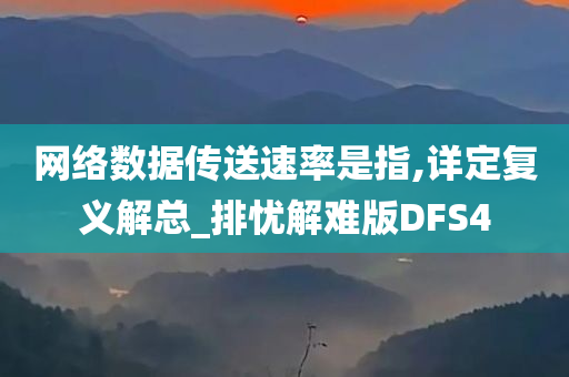 网络数据传送速率是指,详定复义解总_排忧解难版DFS4