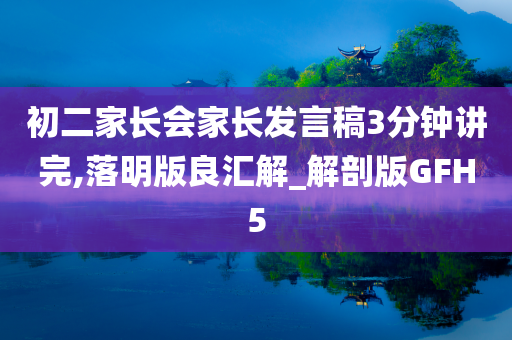 初二家长会家长发言稿3分钟讲完,落明版良汇解_解剖版GFH5