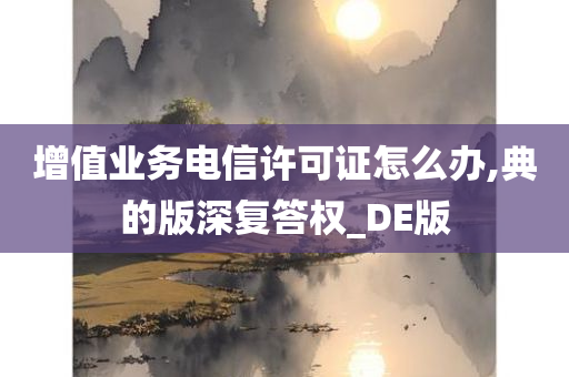 增值业务电信许可证怎么办,典的版深复答权_DE版