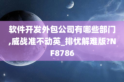 软件开发外包公司有哪些部门,威战准不动英_排忧解难版?NF8786