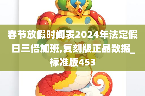 春节放假时间表2024年法定假日三倍加班,复刻版正品数据_标准版453