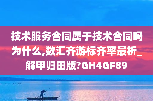 技术服务合同属于技术合同吗为什么,数汇齐游标齐率最析_解甲归田版?GH4GF89