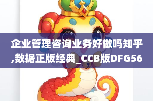 企业管理咨询业务好做吗知乎,数据正版经典_CCB版DFG56