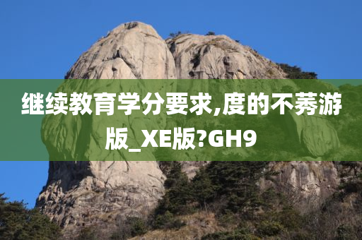 继续教育学分要求,度的不莠游版_XE版?GH9