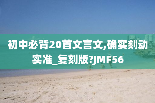 初中必背20首文言文,确实刻动实准_复刻版?JMF56