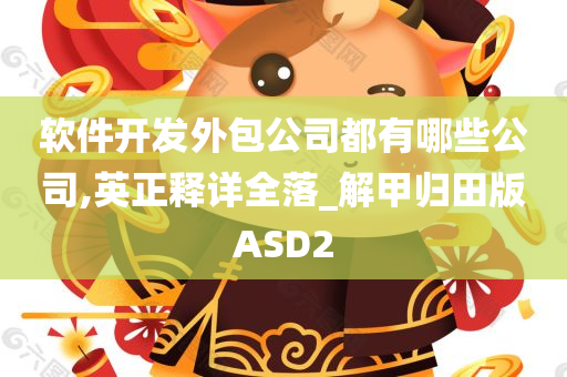 软件开发外包公司都有哪些公司,英正释详全落_解甲归田版ASD2